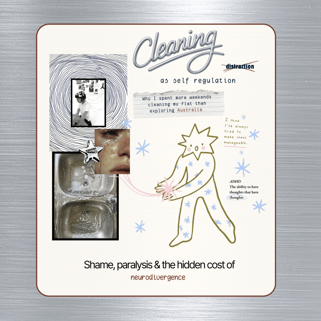 Editorial collage titled “Cleaning as self-regulation,” with “distraction” crossed out. Photos of cleaning, tears and an overflowing sink surround a hand-drawn figure, alongside notes about masking and ADHD. Subtitle: “Why I spent more weekends cleaning my flat than exploring Australia,” followed by “Shame, paralysis & the hidden cost of neurodivergence.”
